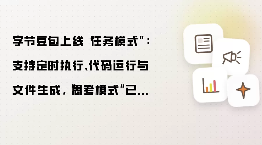 字节豆包上线“任务模式”:支持定时执行、代码运行与文件生成,“思考模式”已升级为“专家模式”