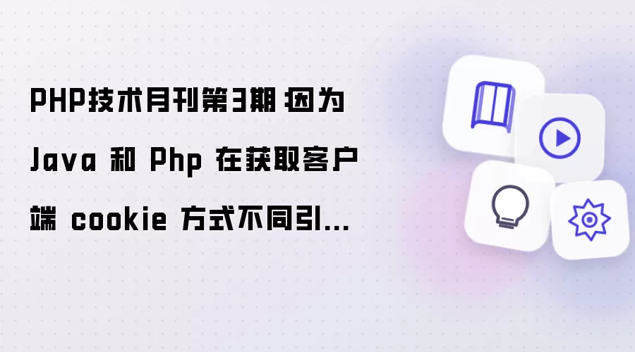 PHP技术月刊第3期：因为 Ja va 和 Php 在获取客户端 cookie 方式不同引发的 bug