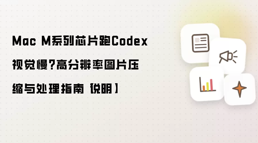 Mac M系列芯片跑Codex视觉慢?高分辨率图片压缩与处理指南【说明】