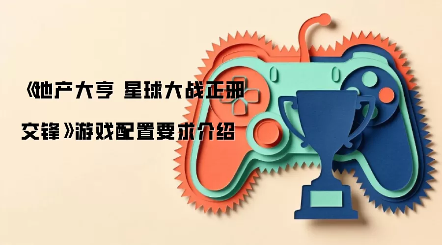 《地产大亨 星球大战正邪交锋》游戏配置要求介绍