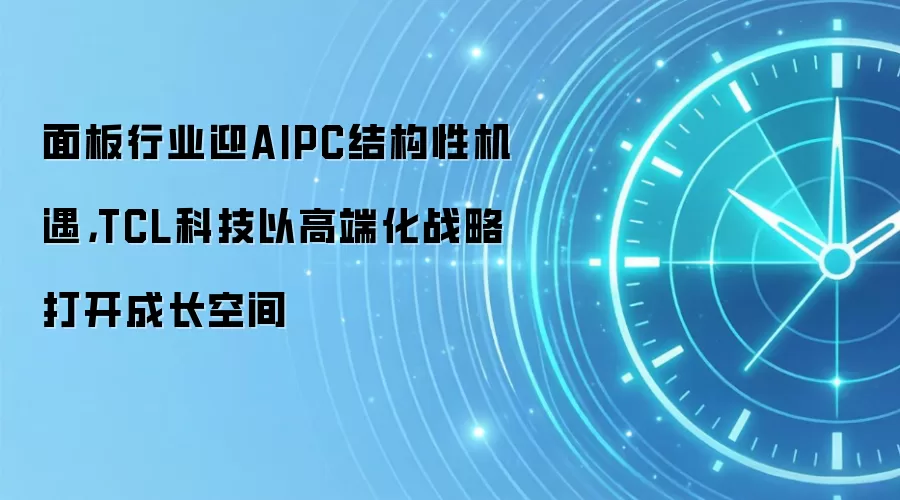 面板行业迎AIPC结构性机遇，TCL科技以高端化战略打开成长空间