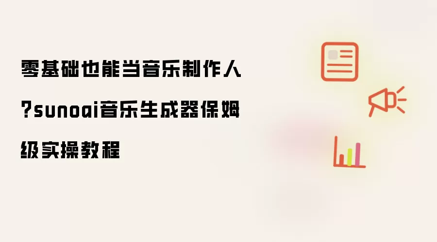 零基础也能当音乐制作人?sunoai音乐生成器保姆级实操教程