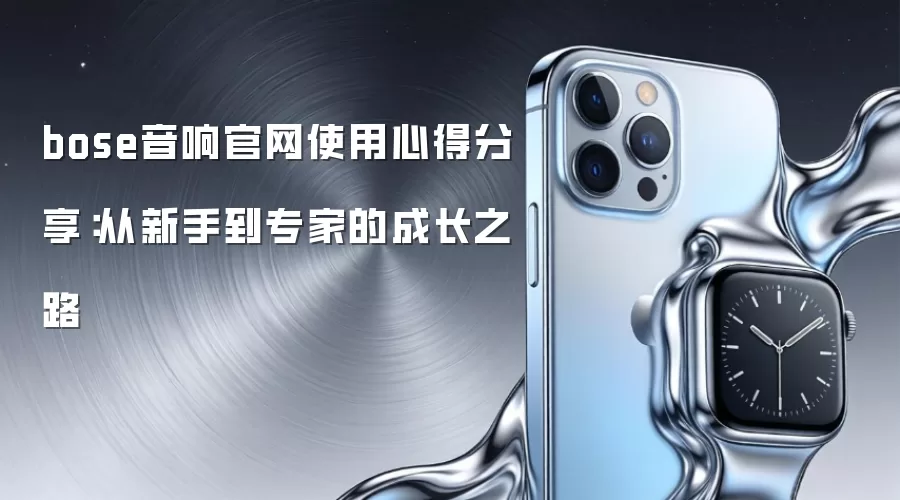 bose音响官网使用心得分享:从新手到专家的成长之路