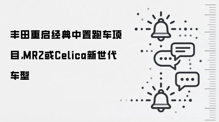 丰田重启经典中置跑车项目，MR2或Celica新世代车型