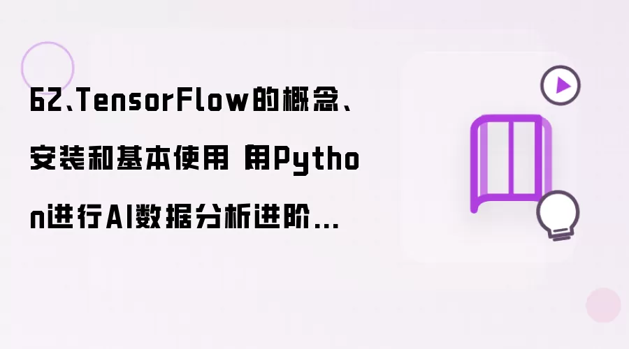 62、TensorFlow的概念、安装和基本使用【用Python进行AI数据分析进阶教程】