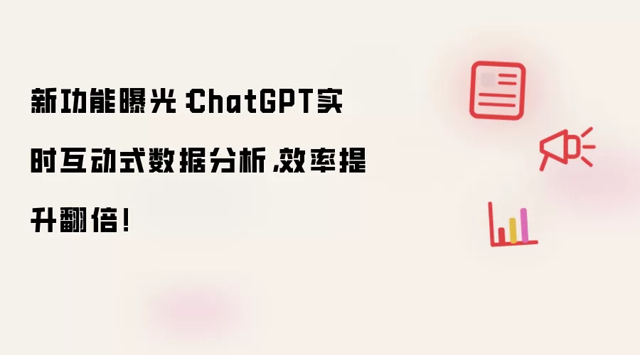 新功能曝光:ChatGPT实时互动式数据分析,效率提升翻倍!