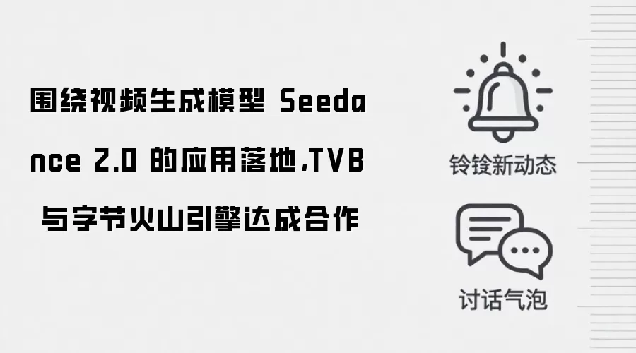 围绕视频生成模型 Seedance 2.0 的应用落地，TVB 与字节火山引擎达成合作