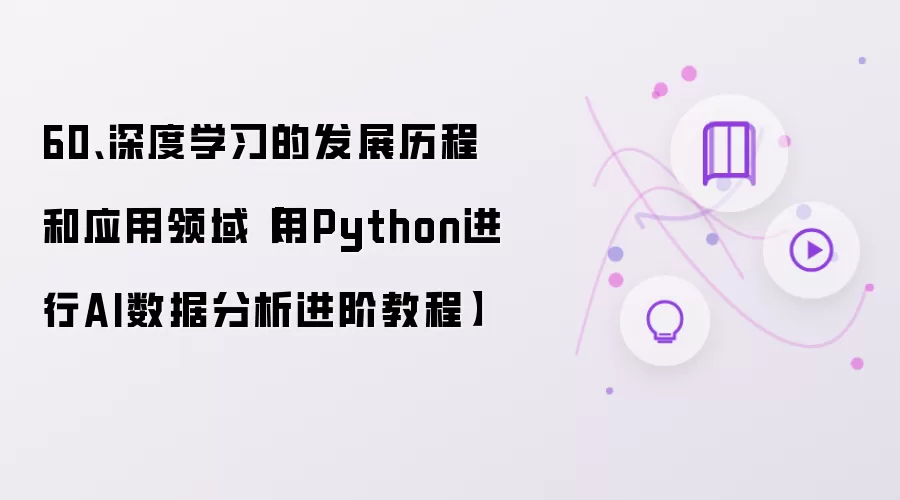60、深度学习的发展历程和应用领域【用Python进行AI数据分析进阶教程】