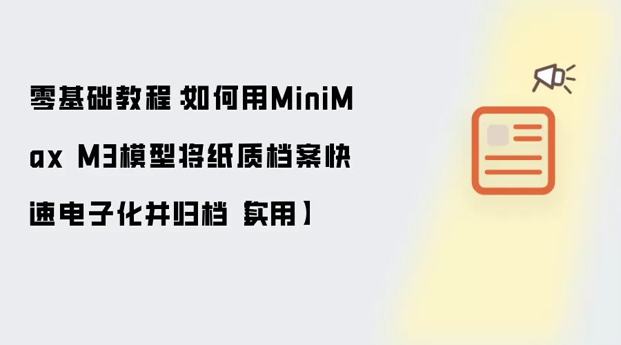 零基础教程:如何用MiniMax M3模型将纸质档案快速电子化并归档【实用】