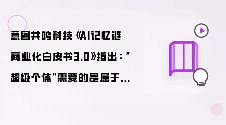 意图共鸣科技《AI记忆链商业化白皮书3.0》指出：“超级个体”需要的是属于自己的AI，而非公共AI