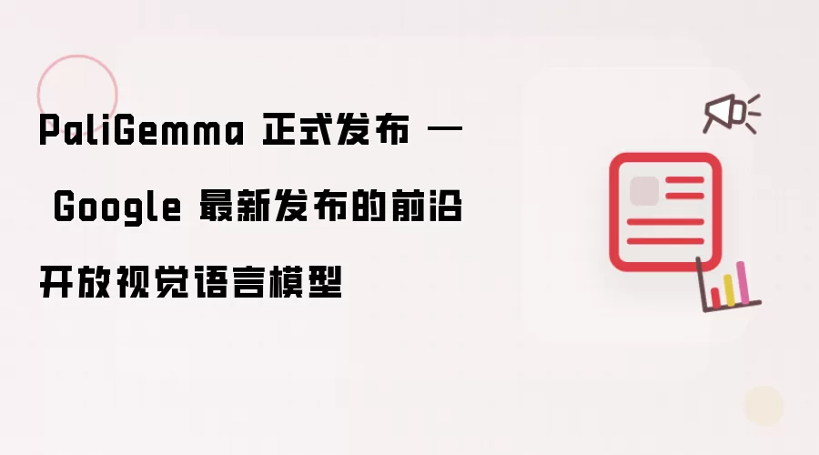 PaliGemma 正式发布 — Google 最新发布的前沿开放视觉语言模型