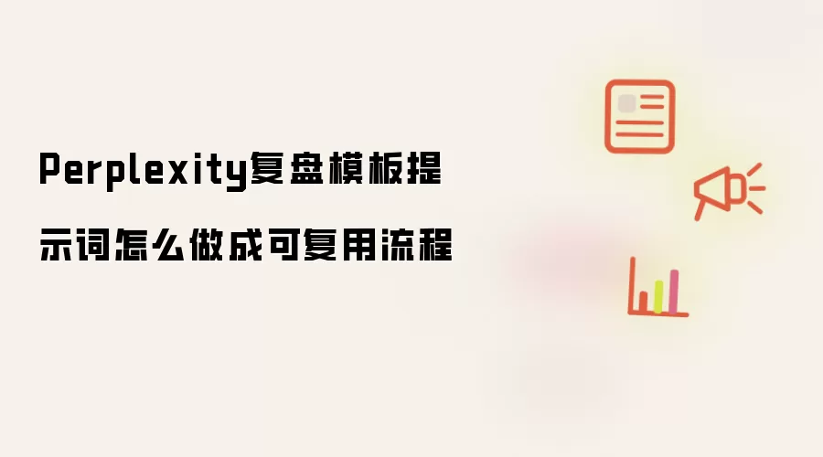 Perplexity复盘模板提示词怎么做成可复用流程