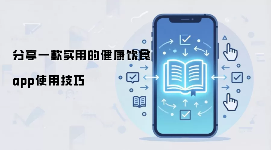 分享一款实用的健康饮食app使用技巧