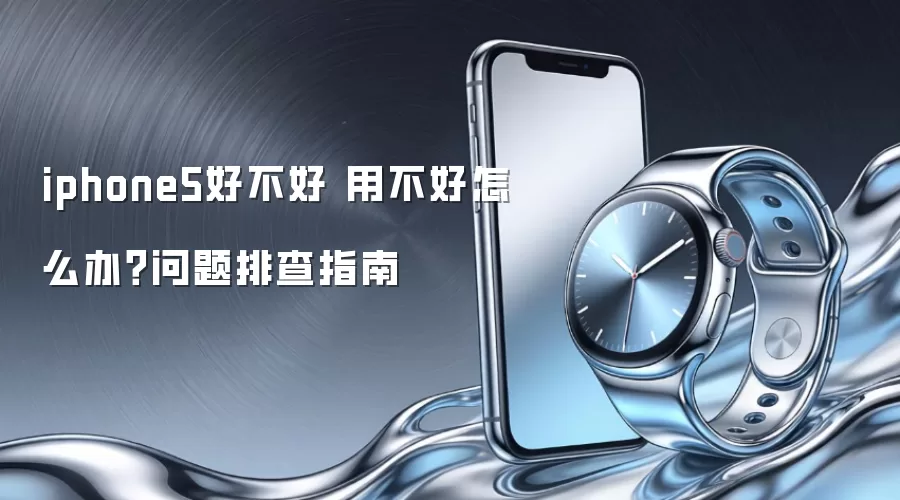 iphone5好不好 用不好怎么办?问题排查指南