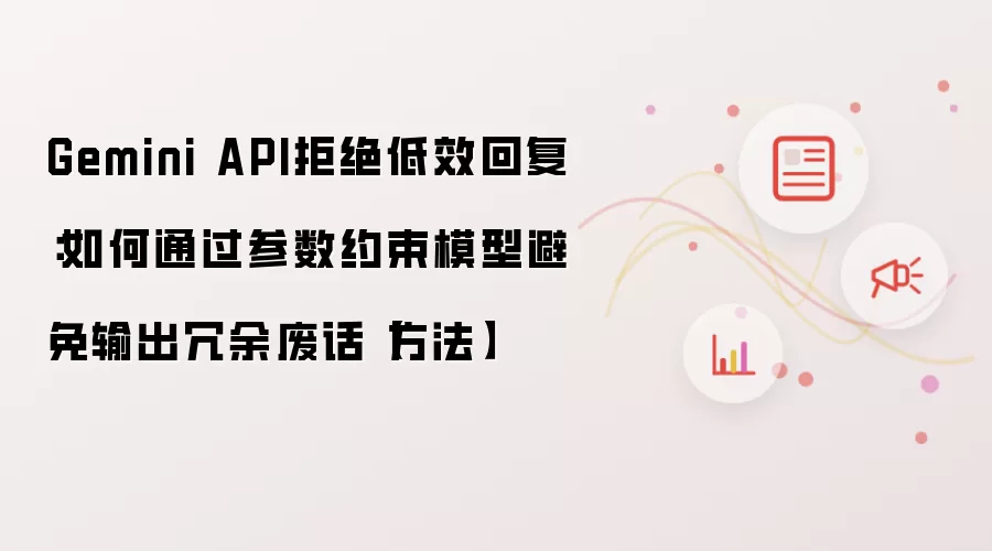 Gemini API拒绝低效回复：如何通过参数约束模型避免输出冗余废话【方法】