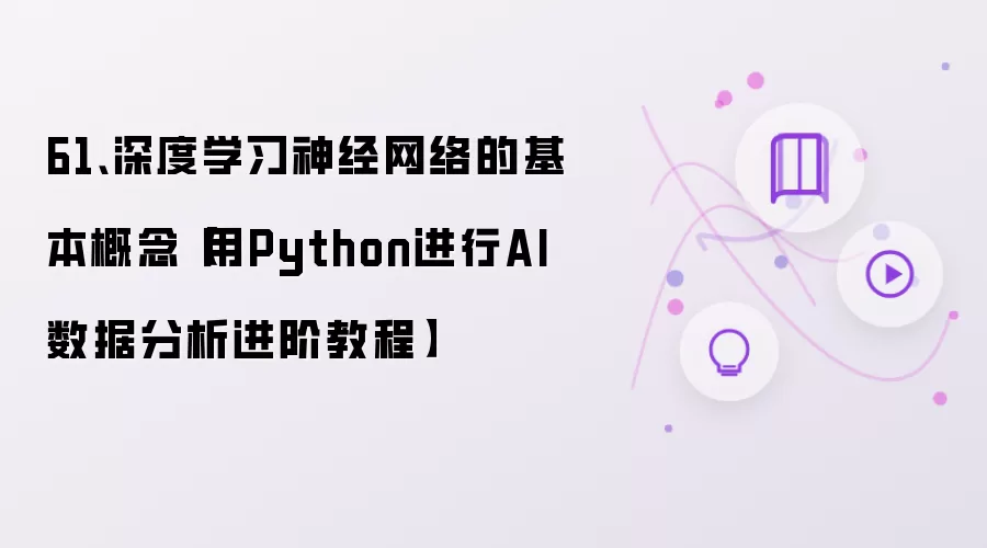 61、深度学习神经网络的基本概念【用Python进行AI数据分析进阶教程】