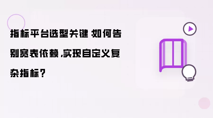 指标平台选型关键：如何告别宽表依赖，实现自定义复杂指标？