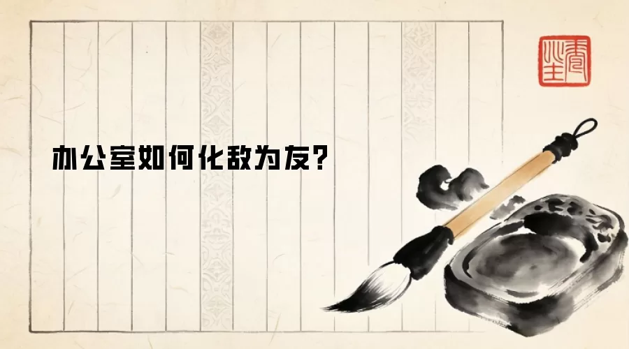 办公室如何化敌为友？