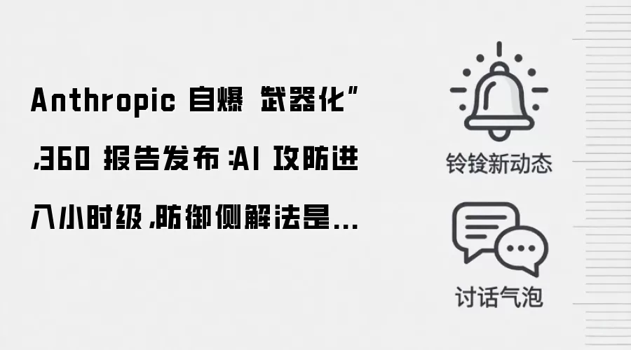 Anthropic 自爆“武器化”,360 报告发布:AI 攻防进入小时级,防御侧解法是智能体