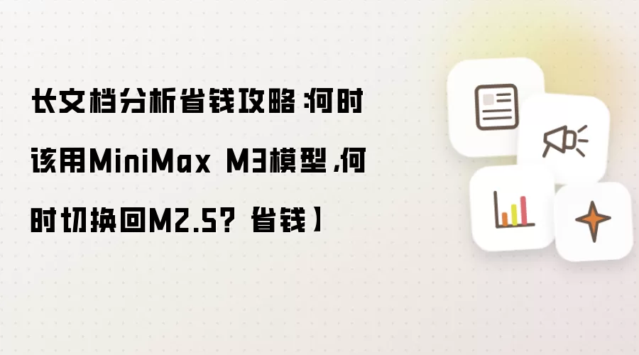 长文档分析省钱攻略：何时该用MiniMax M3模型，何时切换回M2.5？【省钱】