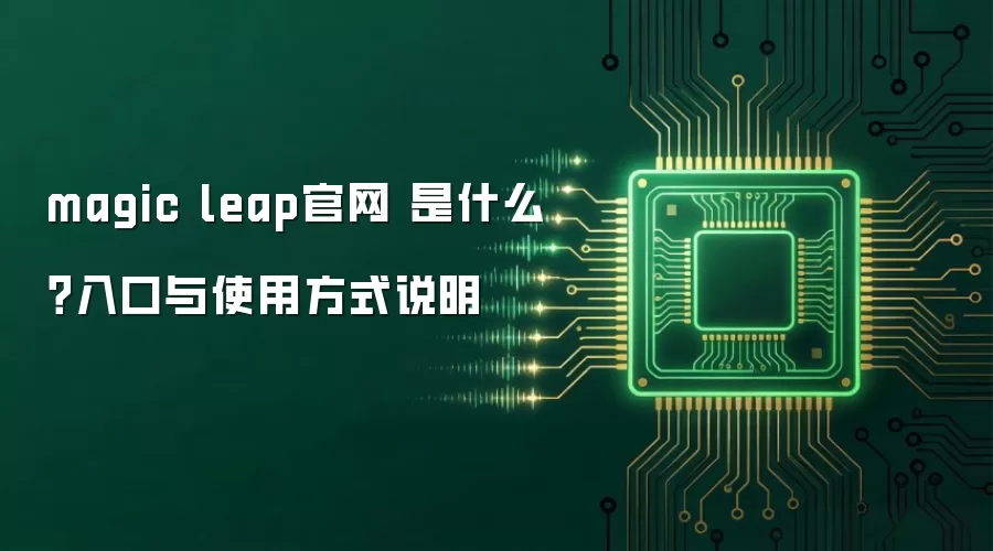 magic leap官网 是什么?入口与使用方式说明