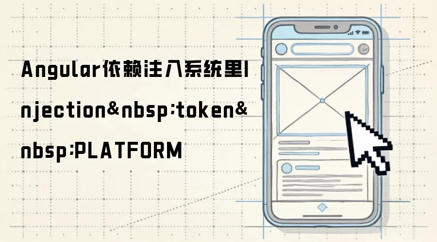 Angular依赖注入系统里Injection token PLATFORM
