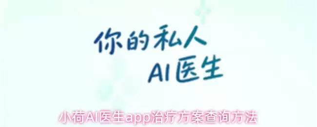 小荷AI医生app治疗方案查询方法