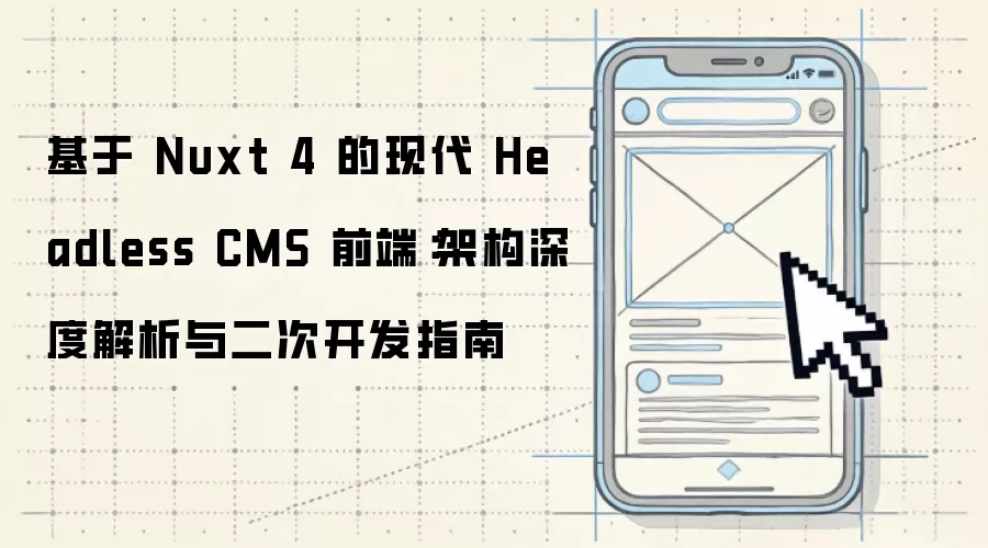 基于 Nuxt 4 的现代 Headless CMS 前端:架构深度解析与二次开发指南