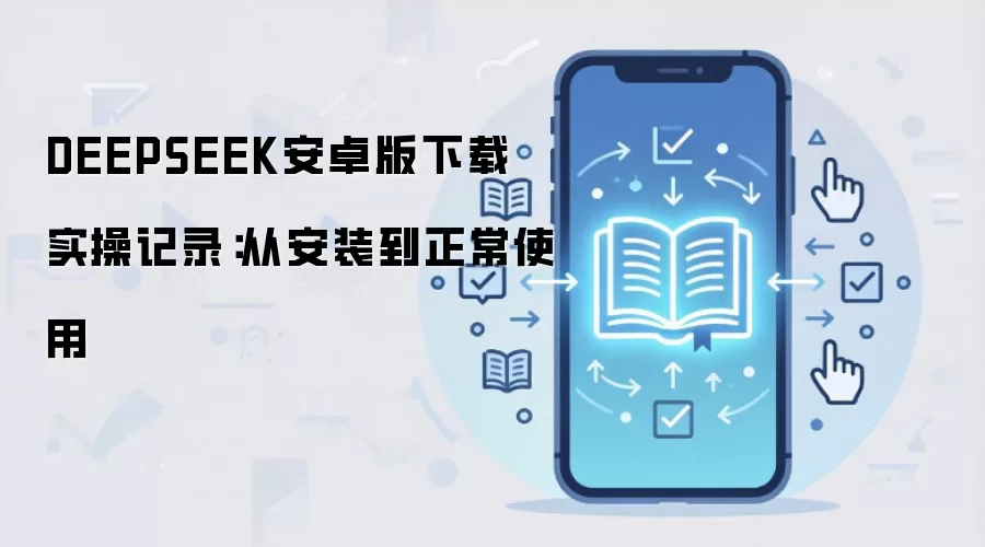 DEEPSEEK安卓版下载 实操记录:从安装到正常使用