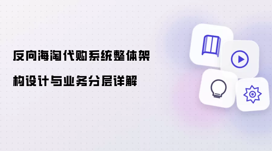 反向海淘代购系统整体架构设计与业务分层详解