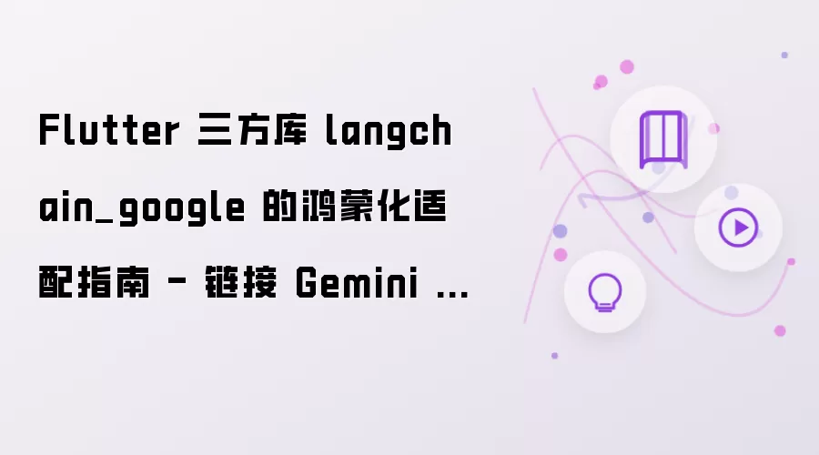 Flutter 三方库 langchain_google 的鸿蒙化适配指南 - 链接 Gemini 智慧中枢、LangChain AI 实战、鸿蒙级智能应用专家