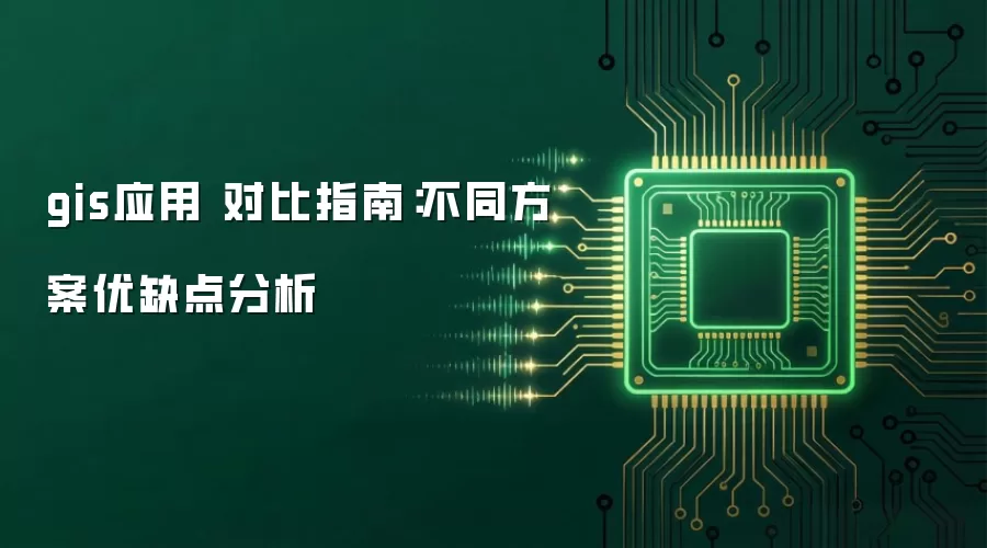 gis应用 对比指南:不同方案优缺点分析