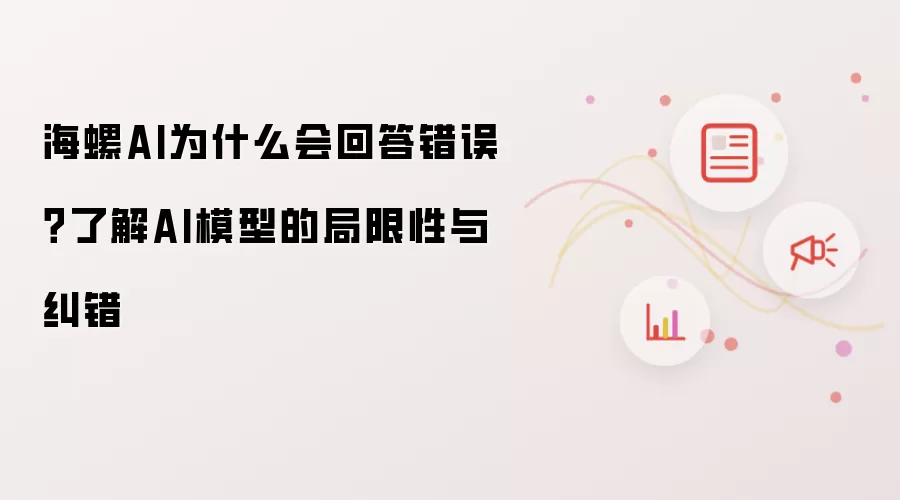 海螺AI为什么会回答错误?了解AI模型的局限性与纠错