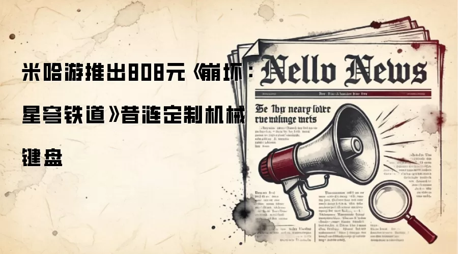米哈游推出808元《崩坏：星穹铁道》昔涟定制机械键盘