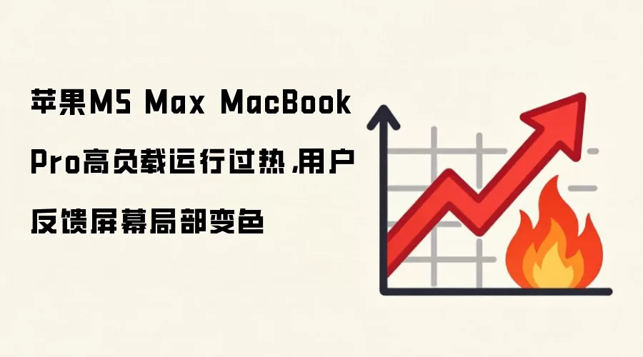 苹果M5 Max MacBook Pro高负载运行过热,用户反馈屏幕局部变色