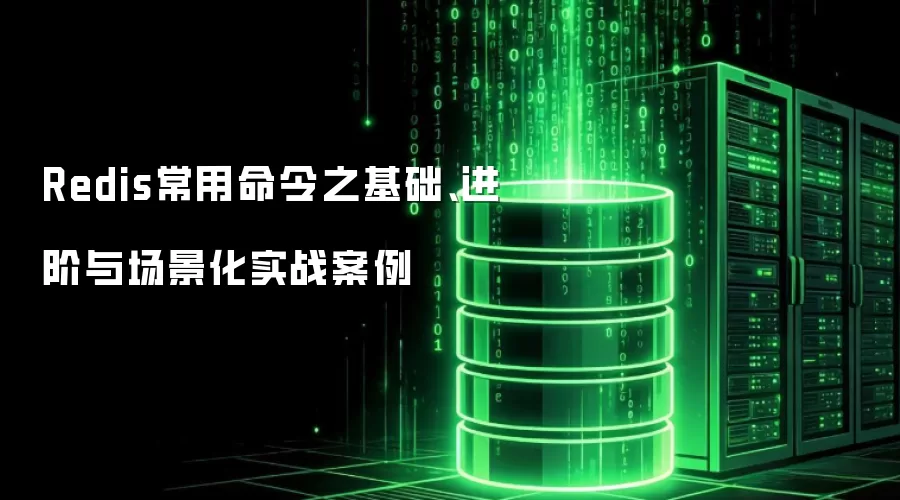 Redis常用命令之基础、进阶与场景化实战案例