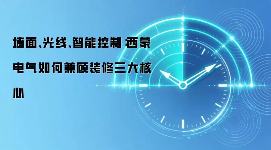 墙面、光线、智能控制：西蒙电气如何兼顾装修三大核心