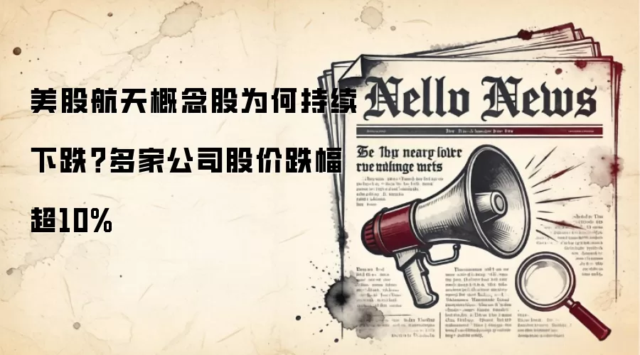 美股航天概念股为何持续下跌？多家公司股价跌幅超10%