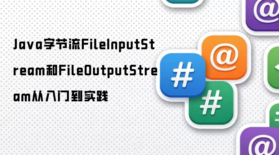 Java字节流FileInputStream和FileOutputStream从入门到实践