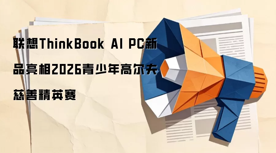 联想ThinkBook AI PC新品亮相2026青少年高尔夫慈善精英赛