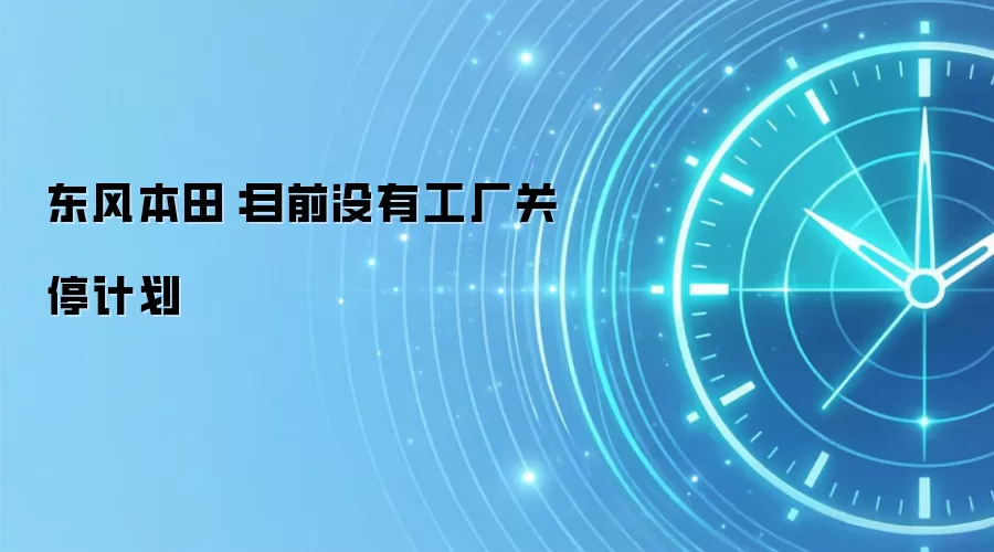 东风本田：目前没有工厂关停计划