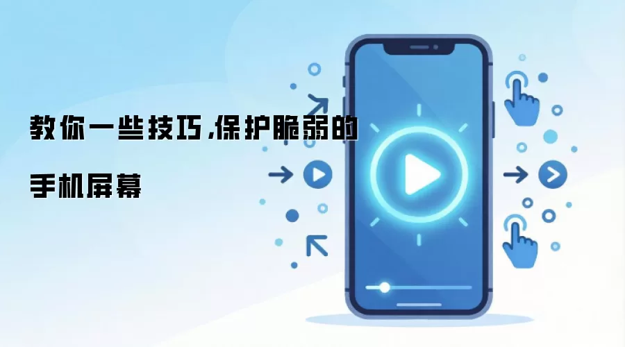 教你一些技巧,保护脆弱的手机屏幕