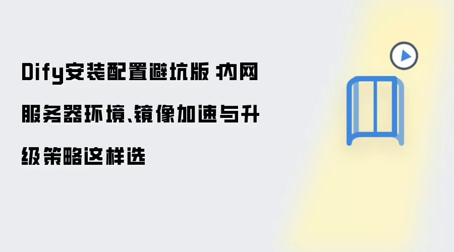 Dify安装配置避坑版:内网服务器环境、镜像加速与升级策略这样选