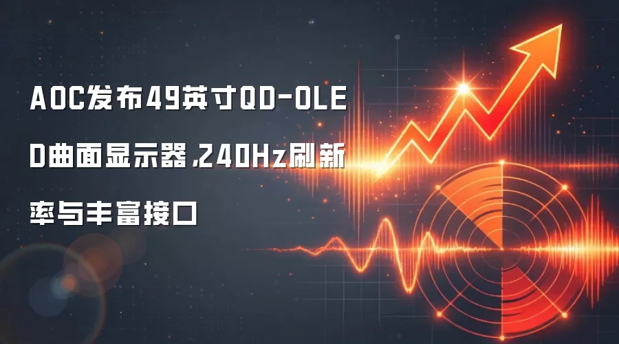 AOC发布49英寸QD-OLED曲面显示器,240Hz刷新率与丰富接口