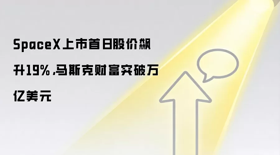SpaceX上市首日股价飙升19%,马斯克财富突破万亿美元