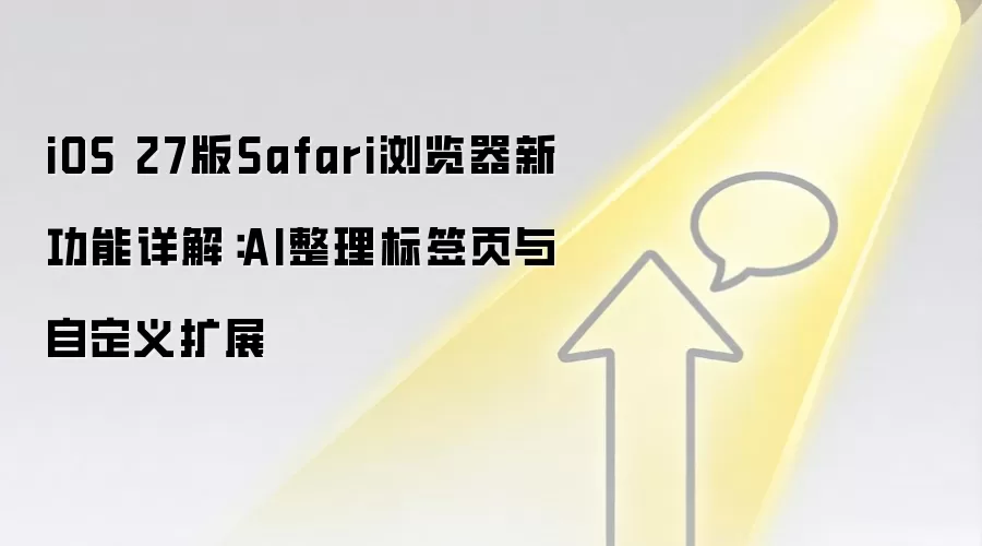 iOS 27版Safari浏览器新功能详解：AI整理标签页与自定义扩展