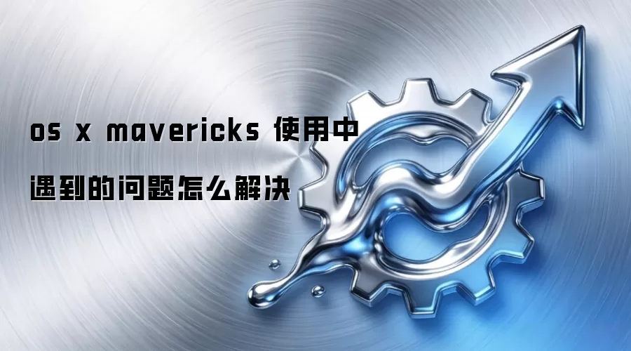 os x ma vericks 使用中遇到的问题怎么解决