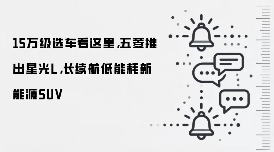 15万级选车看这里，五菱推出星光L，长续航低能耗新能源SUV