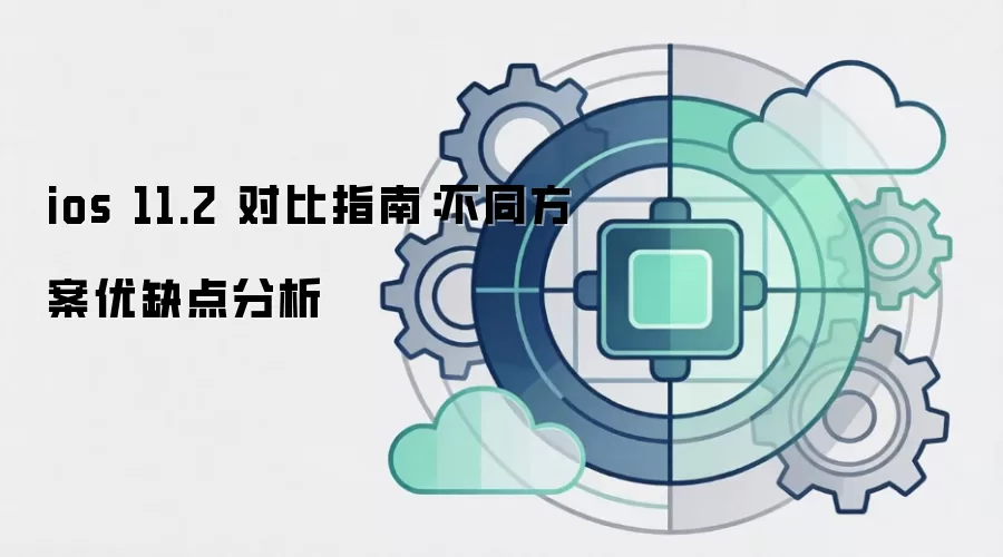 ios 11.2 对比指南:不同方案优缺点分析