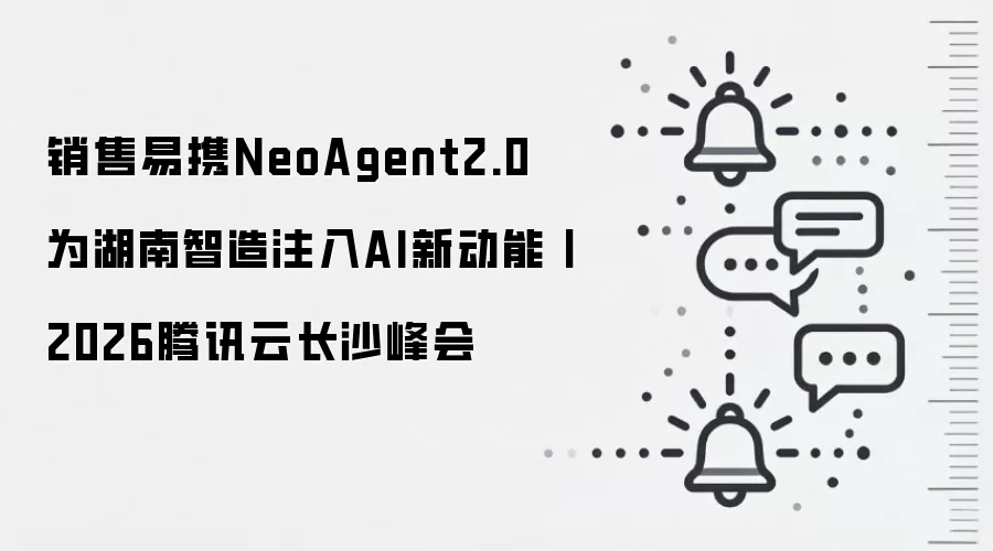 销售易携NeoAgent2.0为湖南智造注入AI新动能丨2026腾讯云长沙峰会